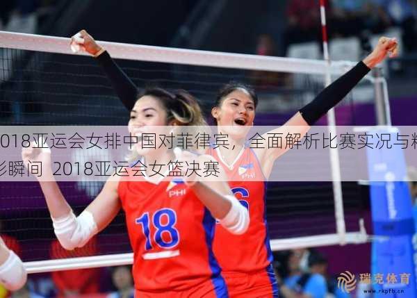 2018亚运会女排中国对菲律宾，全面解析比赛实况与精彩瞬间  2018亚运会女篮决赛