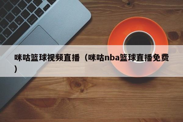 咪咕篮球视频直播（咪咕nba篮球直播免费）