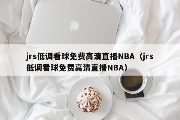 jrs低调看球免费高清直播NBA（jrs低调看球免费高清直播NBA）