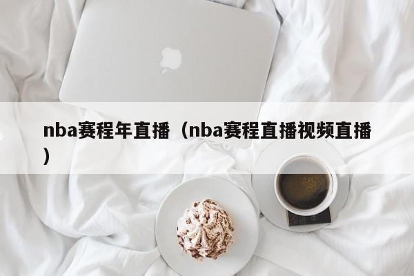 nba赛程年直播（nba赛程直播视频直播）