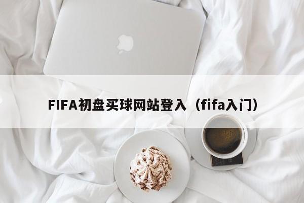 FIFA初盘买球网站登入（fifa入门）