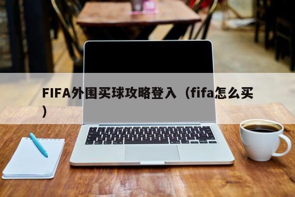 FIFA外围买球攻略登入（fifa怎么买）