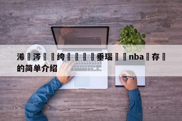 浠€涔堢綉绔欏彲鍏嶈垂瑙傜湅nba鐩存挱的简单介绍