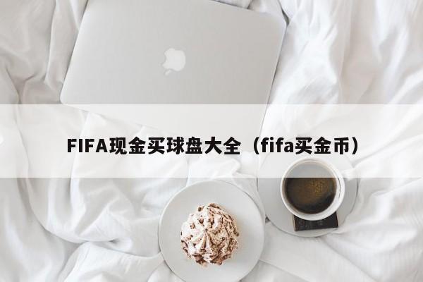 FIFA现金买球盘大全（fifa买金币）