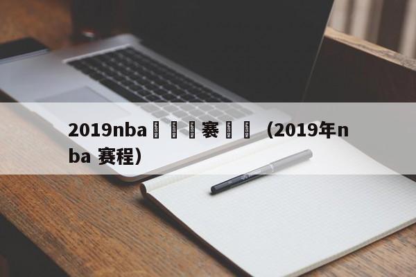 2019nba鍥炴斁褰曞儚（2019年nba 赛程）