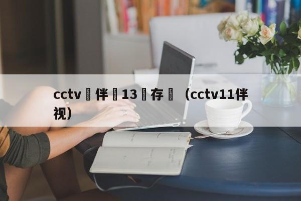 cctv鏂伴椈13鐩存挱（cctv11伴视）