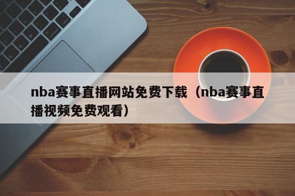 nba赛事直播网站免费下载（nba赛事直播视频免费观看）