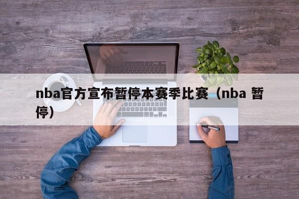 nba官方宣布暂停本赛季比赛（nba 暂停）