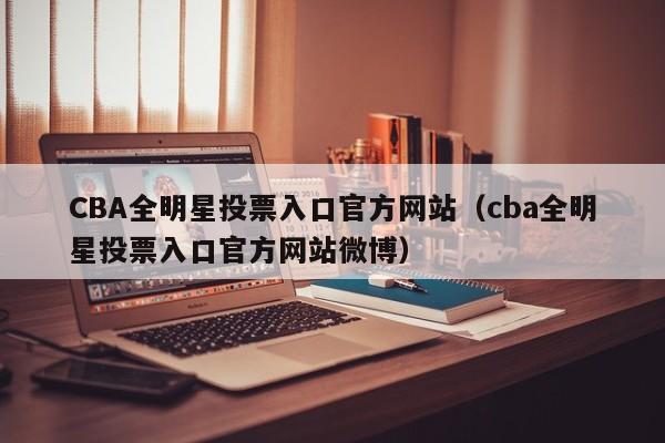 CBA全明星投票入口官方网站（cba全明星投票入口官方网站微博）