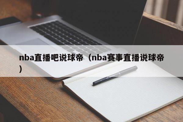 nba直播吧说球帝（nba赛事直播说球帝）