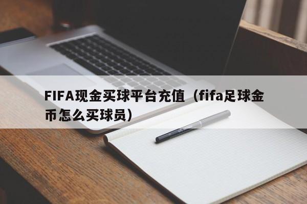 FIFA现金买球平台充值（fifa足球金币怎么买球员）