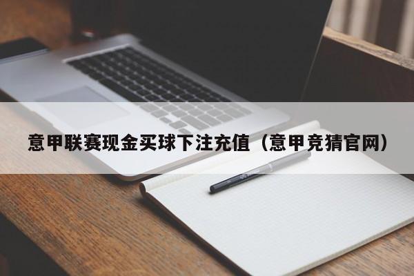 意甲联赛现金买球下注充值（意甲竞猜官网）