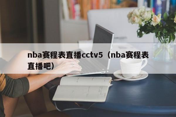 nba赛程表直播cctv5（nba赛程表直播吧）