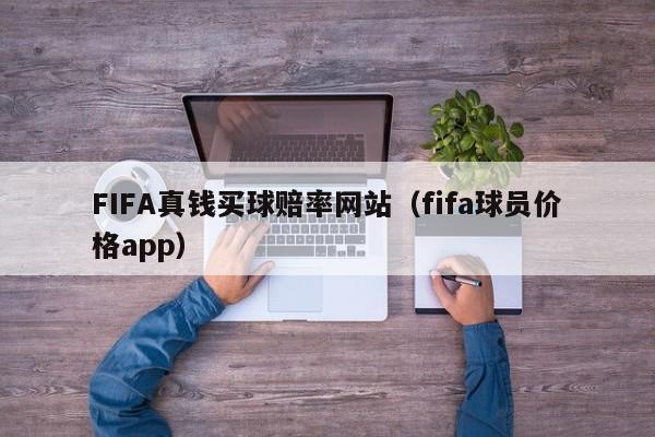 FIFA真钱买球赔率网站（fifa球员价格app）