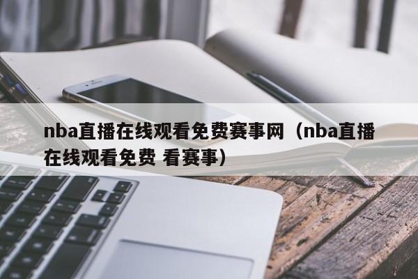 nba直播在线观看免费赛事网（nba直播在线观看免费 看赛事）