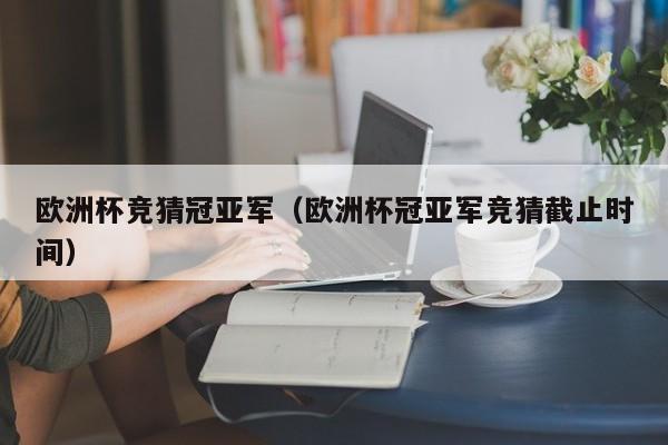 欧洲杯竞猜冠亚军（欧洲杯冠亚军竞猜截止时间）