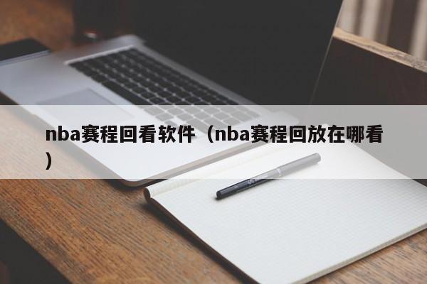 nba赛程回看软件（nba赛程回放在哪看）