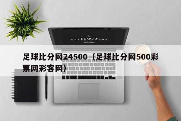 足球比分网24500（足球比分网500彩票网彩客网）