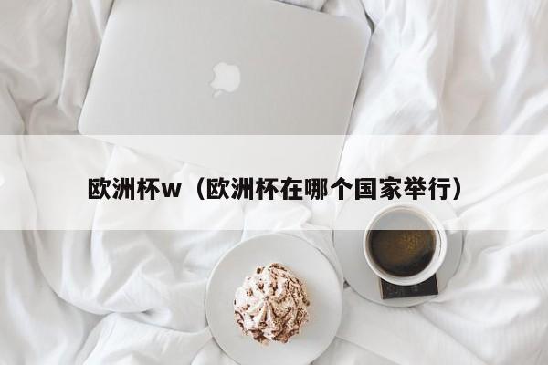 欧洲杯w（欧洲杯在哪个国家举行）