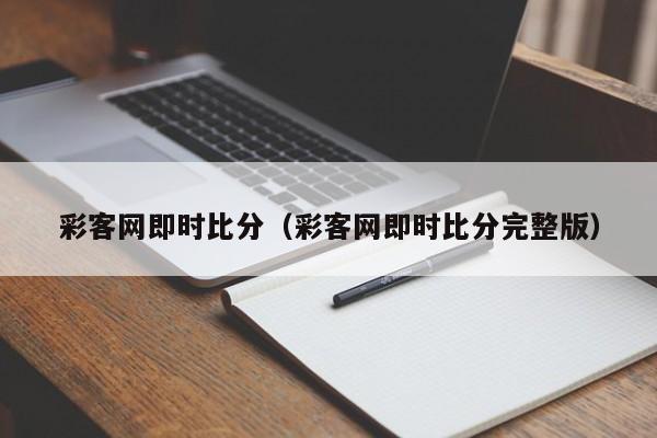 彩客网即时比分（彩客网即时比分完整版）