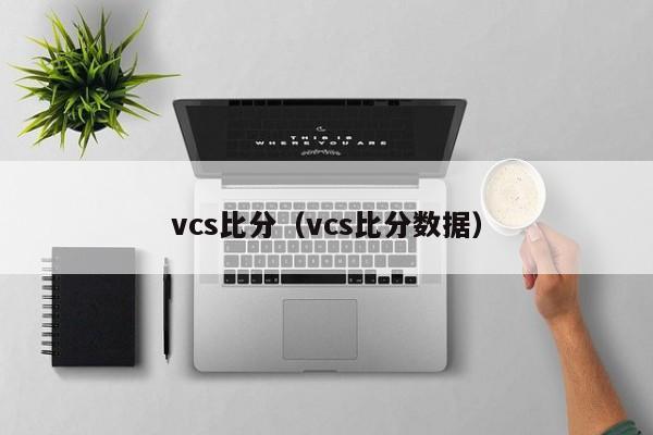 vcs比分（vcs比分数据）