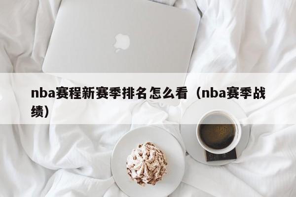 nba赛程新赛季排名怎么看（nba赛季战绩）