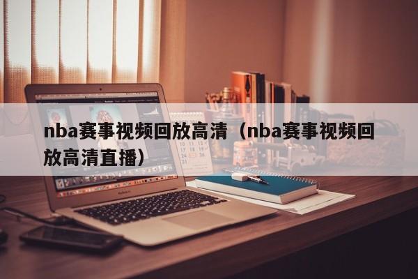 nba赛事视频回放高清（nba赛事视频回放高清直播）