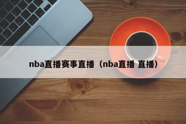 nba直播赛事直播（nba直播 直播）