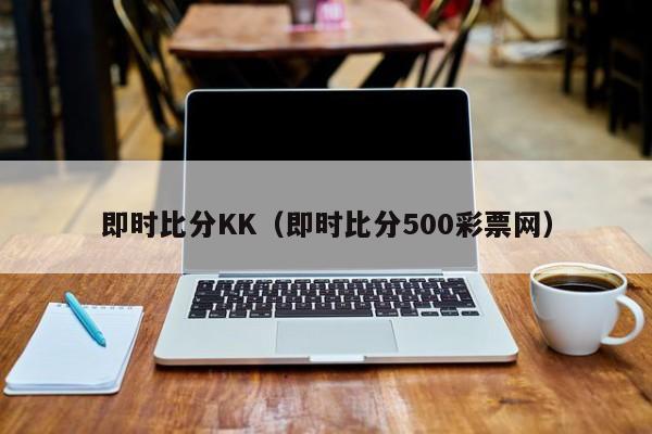 即时比分KK（即时比分500彩票网）