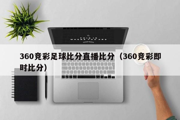 360竞彩足球比分直播比分（360竞彩即时比分）