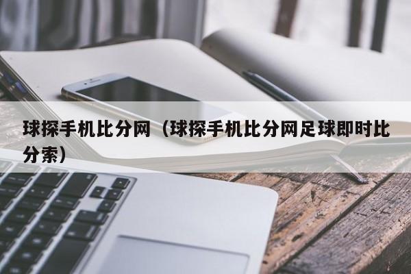 球探手机比分网（球探手机比分网足球即时比分索）