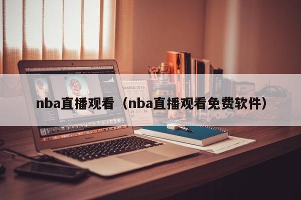 nba直播观看（nba直播观看免费软件）