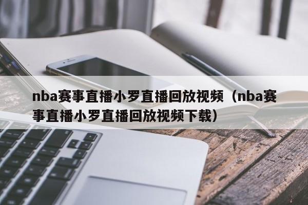 nba赛事直播小罗直播回放视频（nba赛事直播小罗直播回放视频下载）