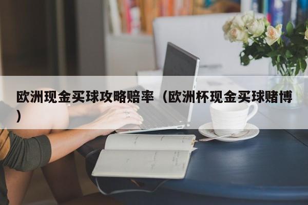 欧洲现金买球攻略赔率（欧洲杯现金买球赌博）