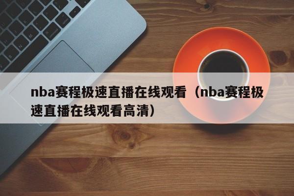 nba赛程极速直播在线观看（nba赛程极速直播在线观看高清）