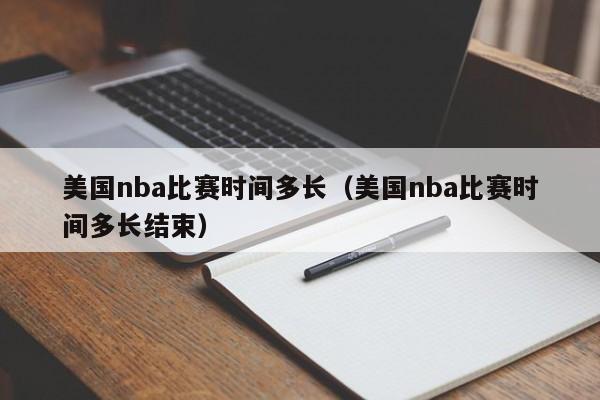 美国nba比赛时间多长（美国nba比赛时间多长结束）