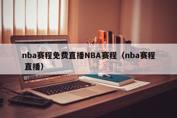 nba赛程免费直播NBA赛程（nba赛程 直播）