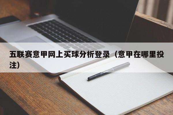 五联赛意甲网上买球分析登录（意甲在哪里投注）