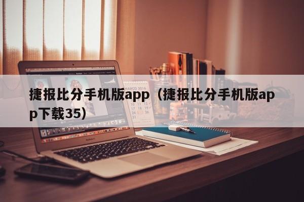 捷报比分手机版app（捷报比分手机版app下载35）