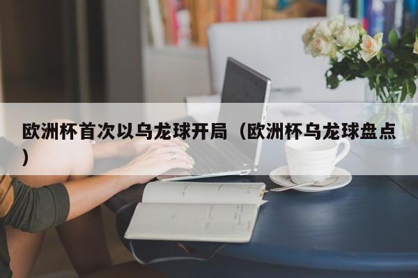 欧洲杯首次以乌龙球开局（欧洲杯乌龙球盘点）